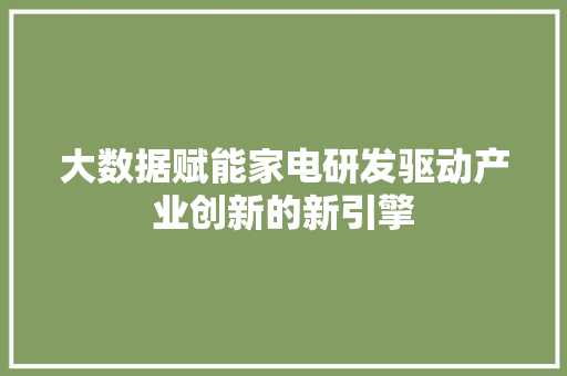大数据赋能家电研发驱动产业创新的新引擎
