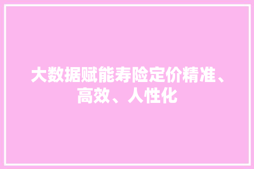 大数据赋能寿险定价精准、高效、人性化