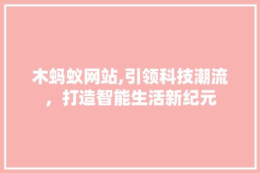 木蚂蚁网站,引领科技潮流，打造智能生活新纪元