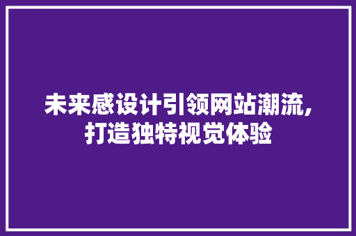 未来感设计引领网站潮流,打造独特视觉体验