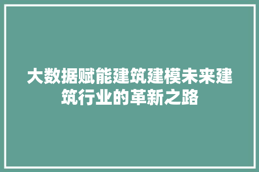 大数据赋能建筑建模未来建筑行业的革新之路