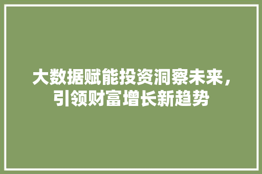 大数据赋能投资洞察未来，引领财富增长新趋势 Web前端
