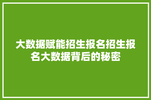 大数据赋能招生报名招生报名大数据背后的秘密