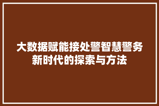 大数据赋能接处警智慧警务新时代的探索与方法