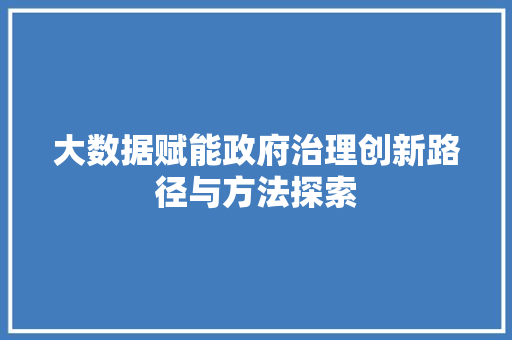 大数据赋能政府治理创新路径与方法探索