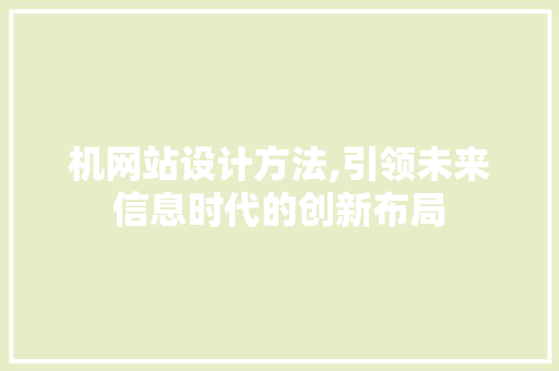 机网站设计方法,引领未来信息时代的创新布局