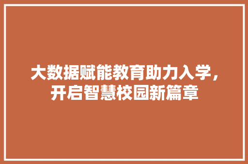 大数据赋能教育助力入学,开启智慧校园新篇章 大数据赋能教育助力入学,开启智慧校园新篇章