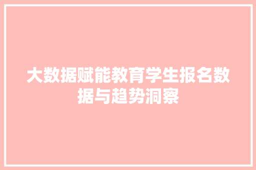 大数据赋能教育学生报名数据与趋势洞察