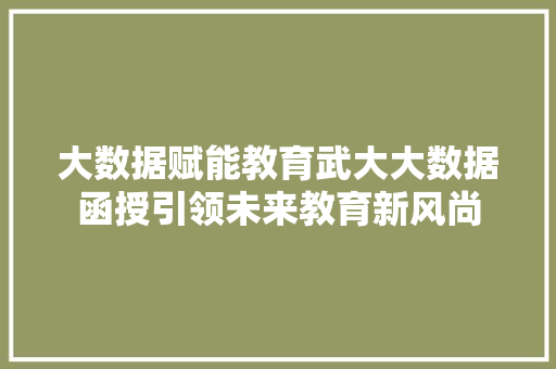 大数据赋能教育武大大数据函授引领未来教育新风尚
