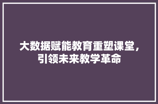 大数据赋能教育重塑课堂，引领未来教学革命