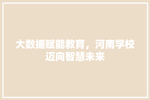 大数据赋能教育，河南学校迈向智慧未来