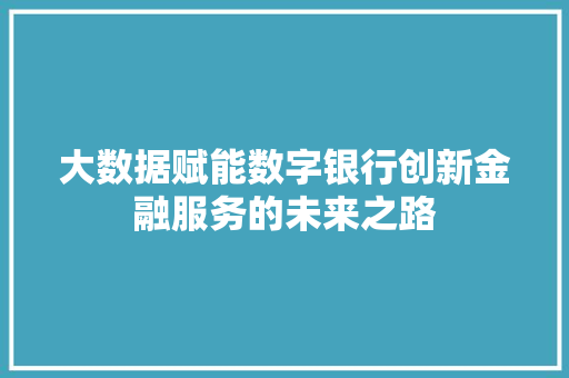 大数据赋能数字银行创新金融服务的未来之路