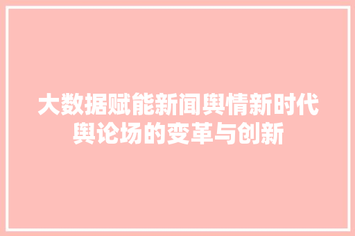 大数据赋能新闻舆情新时代舆论场的变革与创新