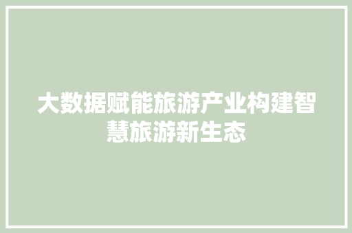 大数据赋能旅游产业构建智慧旅游新生态