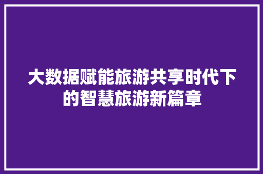 大数据赋能旅游共享时代下的智慧旅游新篇章