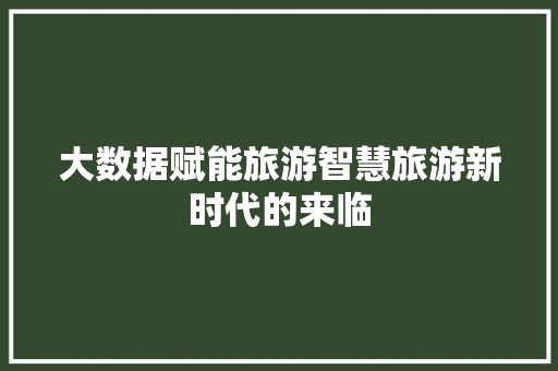 大数据赋能旅游智慧旅游新时代的来临