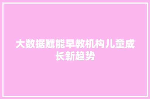 大数据赋能早教机构儿童成长新趋势