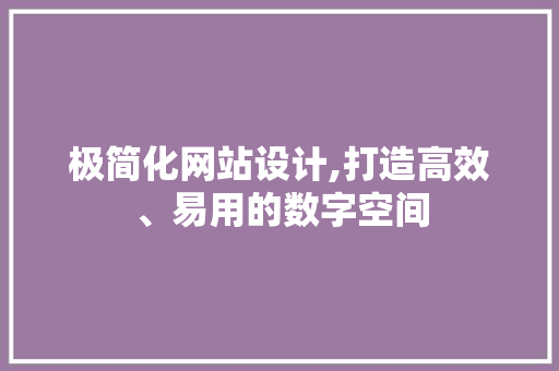 极简化网站设计,打造高效、易用的数字空间