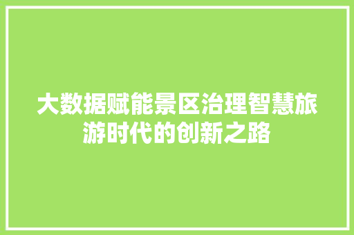 大数据赋能景区治理智慧旅游时代的创新之路