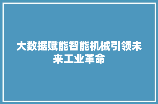 大数据赋能智能机械引领未来工业革命 服务器/数据库