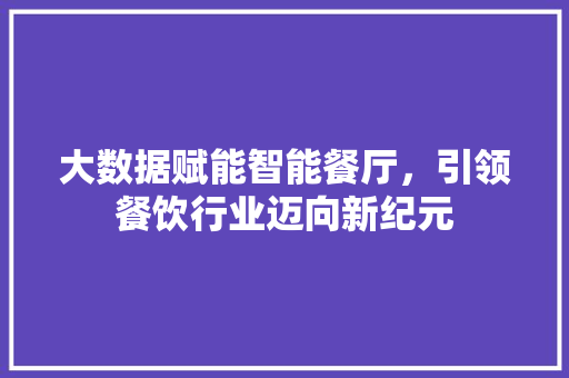 大数据赋能智能餐厅，引领餐饮行业迈向新纪元