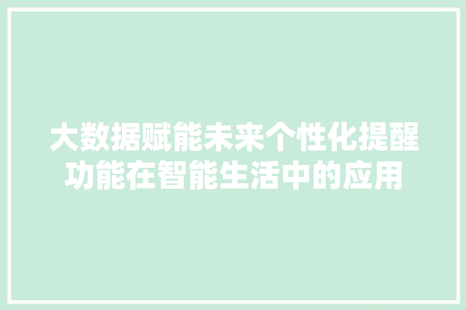 大数据赋能未来个性化提醒功能在智能生活中的应用 服务器/数据库