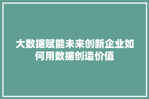 大数据赋能未来创新企业如何用数据创造价值