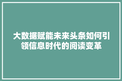大数据赋能未来头条如何引领信息时代的阅读变革