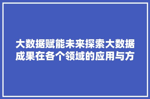 大数据赋能未来探索大数据成果在各个领域的应用与方法