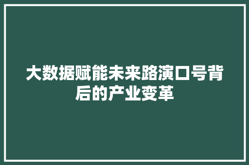 大数据赋能未来路演口号背后的产业变革