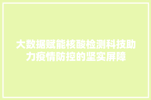 大数据赋能核酸检测科技助力疫情防控的坚实屏障