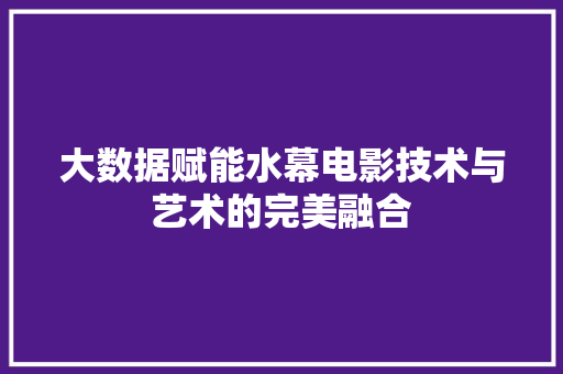大数据赋能水幕电影技术与艺术的完美融合