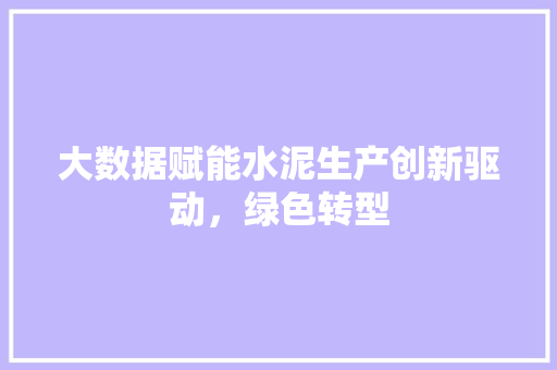 大数据赋能水泥生产创新驱动，绿色转型
