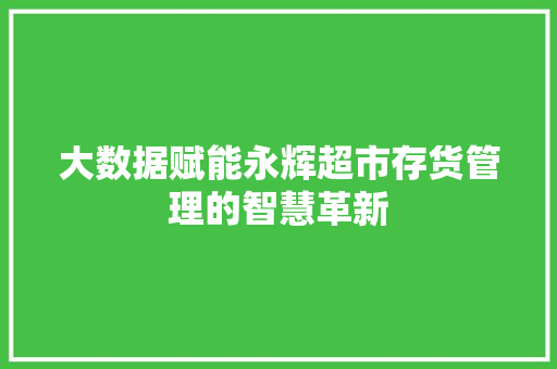 大数据赋能永辉超市存货管理的智慧革新