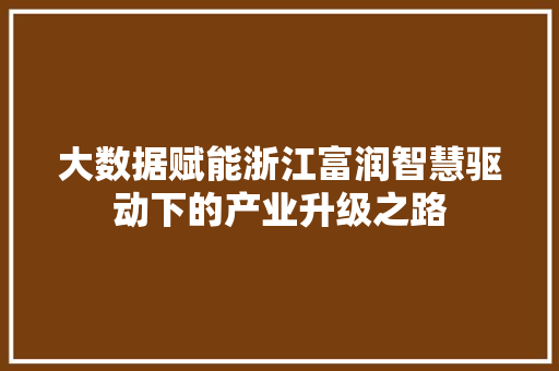 大数据赋能浙江富润智慧驱动下的产业升级之路
