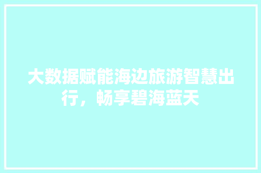 大数据赋能海边旅游智慧出行，畅享碧海蓝天 友链在线