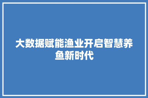 大数据赋能渔业开启智慧养鱼新时代