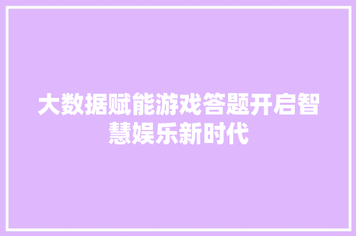 大数据赋能游戏答题开启智慧娱乐新时代