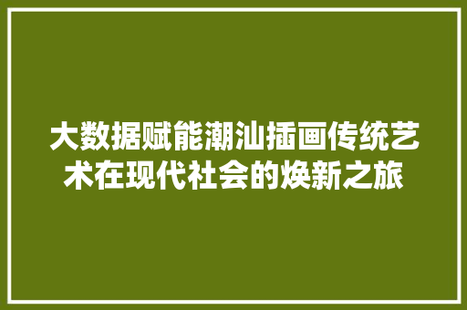 大数据赋能潮汕插画传统艺术在现代社会的焕新之旅