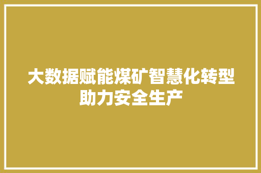 大数据赋能煤矿智慧化转型助力安全生产