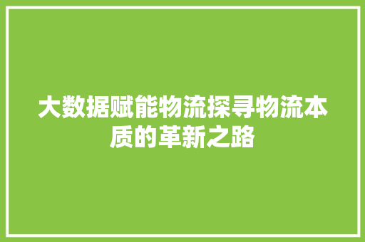 大数据赋能物流探寻物流本质的革新之路