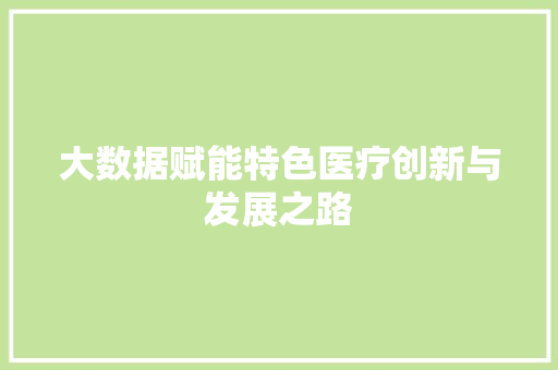 大数据赋能特色医疗创新与发展之路