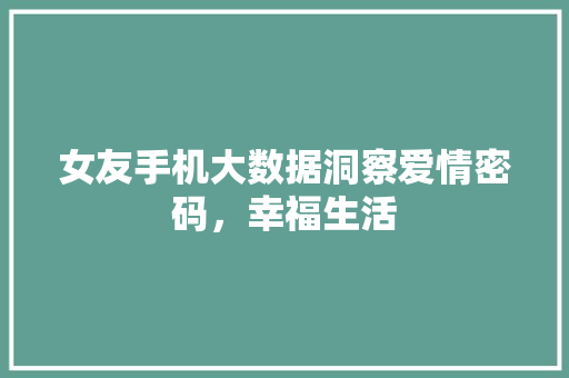 女友手机大数据洞察爱情密码，幸福生活