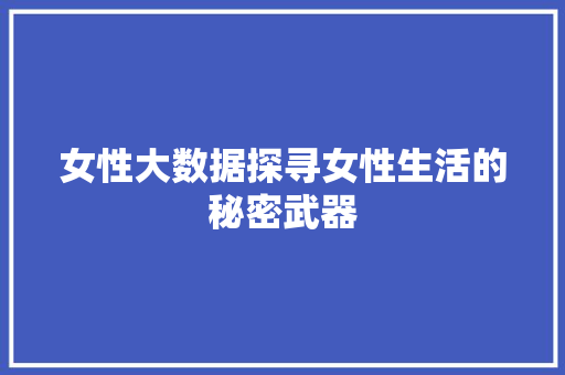 女性大数据探寻女性生活的秘密武器