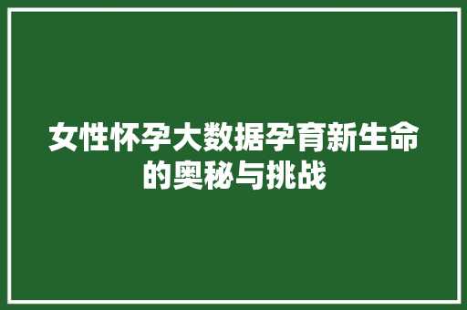 女性怀孕大数据孕育新生命的奥秘与挑战
