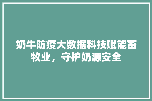 奶牛防疫大数据科技赋能畜牧业，守护奶源安全