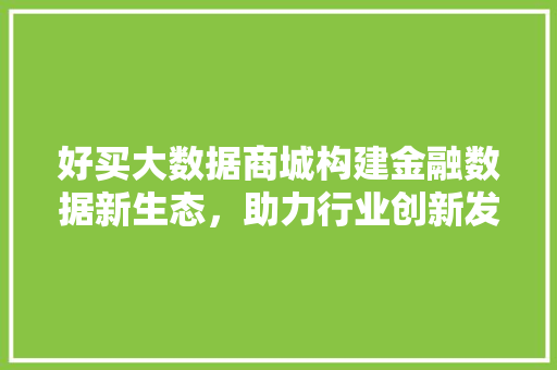 好买大数据商城构建金融数据新生态，助力行业创新发展