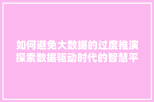 如何避免大数据的过度推演探索数据驱动时代的智慧平衡