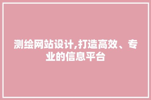 测绘网站设计,打造高效、专业的信息平台 测绘网站设计,打造高效、专业的信息平台 友链在线