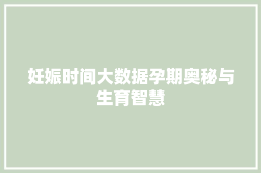 妊娠时间大数据孕期奥秘与生育智慧